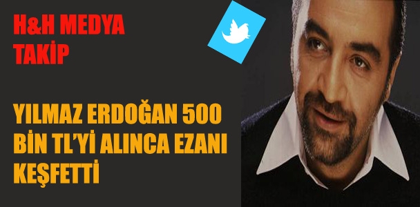 Yılmaz Erdoğan 500 bini alınca ezanı keşfetti
