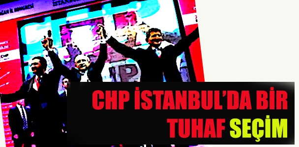 CHP İstanbul'da bir tuhaf seçim!