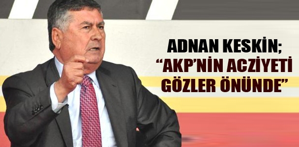 Adnan Keskin; "AKP'nin acziyeti gözler önünde"