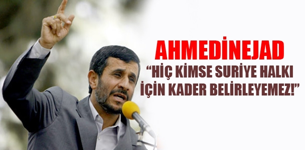 Ahmedinejad; Kimse Suriye halkı için kader belirleyemez