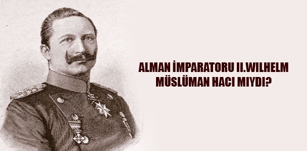 Alman İmparatoru 2. Wilhelm Müslüman Hacı mıydı?!