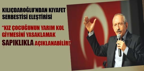 Kılıçdaroğlu: Kız çocuğunun yarım kol giyinmesini yasaklamak sapıklıkla açıklanabilir