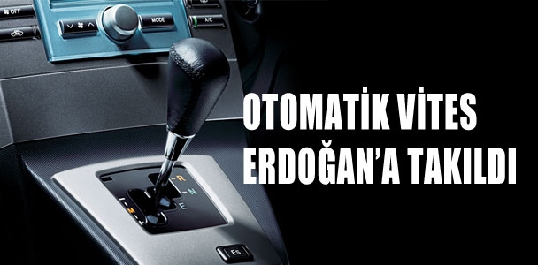 Otomatik vites Erdoğan'a takıldı
