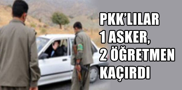 PKK'lılar 1 asker ve 2 öğretmen kaçırdı