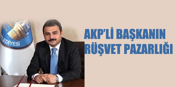AKP'li başkanın rüşvet pazarlığı