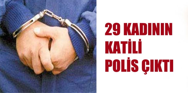 29 kadını öldüren katil polis çıktı
