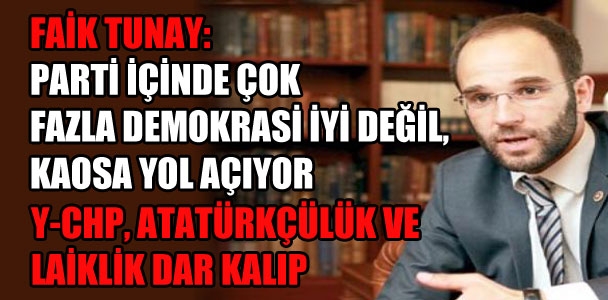 Faik Tunay: Parti içinde fazla demokrasi iyi değil, kaosa yol açıyor! Y-CHP Atatürkçülük ve laiklik dar kalıp!