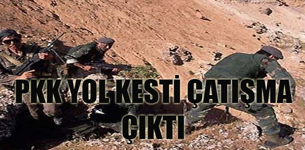 PKK'lılar yol kesti, çatışma çıktı