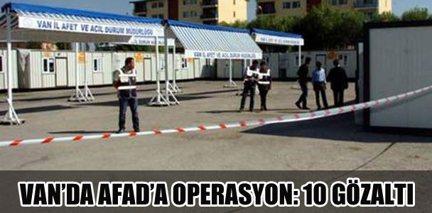 Van'da AFAD'a operasyon: 10 gözaltı