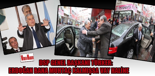 DSP Genel Başkanı Türker: Erdoğan bana muhtaç kalmışsa vay haline