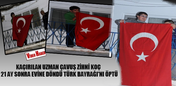 Kaçırılan Uzman Çavuş Zihni Koç, 21 ay sonra evine döndü Türk Bayrağı'nı öptü