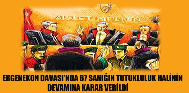 Ergenekon Davası'nda 67 sanığın tutukluluk halinin devamına karar verildi