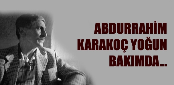Abdurrahim Karakoç yoğun bakımda