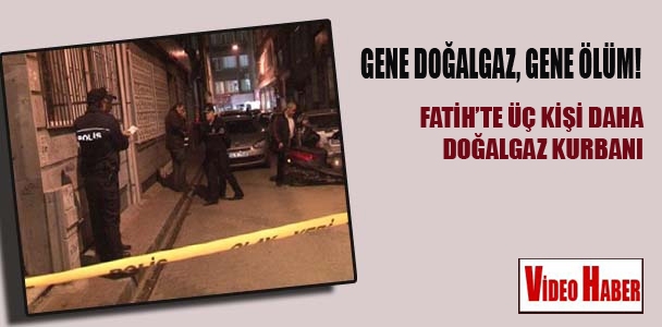 Fatih'te üç kişi daha doğalgaz kurbanı
