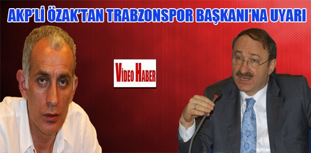 AKP'li Özak'tan Trabzonspor Başkanı'na uyarı