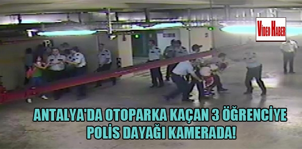 Antalya'da otoparka kaçan 3 öğrenciye polis dayağı kamerada!