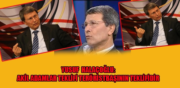 Yusuf Halaçoğlu: Akil adamlar teklifi terörist başının teklifidir