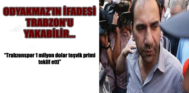Odyakmaz'ın ifadesi Trabzon'u yakabilir