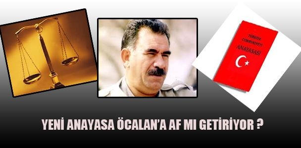 Yeni Anayasa Öcalan'a af mı getiriyor?