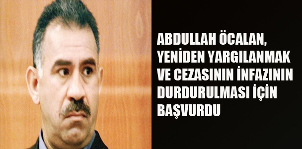 Abdullah Öcalan,yeniden yarılanmak ve cezasının infazının durdurulması için başvurdu