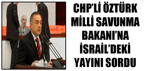 CHP'li Öztürk Milli Savunma Bakanı'na İsrail'de yayın yapan haber sitesinin haberini sordu