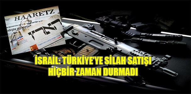 İsrail: Türkiye'ye silah satışı hiçbir zaman durmadı