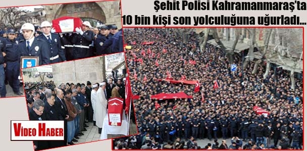 Şehit polisi Kahramanmaraş'ta 10 bin kişi son yolculuğuna uğurladı
