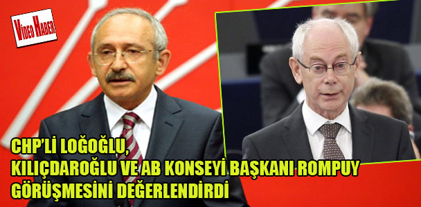 CHP'li Loğoğlu, Kılıçdaroğlu ve AB Konseyi Başkanı Rompuy görüşmesini değerlendirdi
