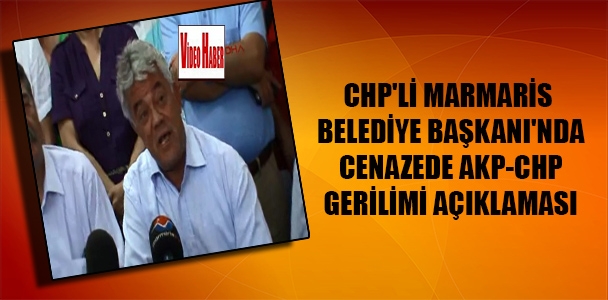 CHP'li Marmaris Belediye Başkanı'nda cenazede AKP-CHP gerilimi açıklaması