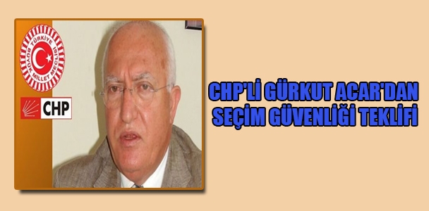 CHP'li Gürkut Acar'dan seçim güvenliği teklifi