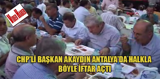 CHP'li Başkan Akaydın Antalya'da halkla böyle iftar açtı