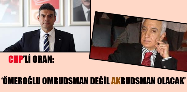 CHP'li Oran: “Ömeroğlu Ombudsman değil Akbudsman olacak'