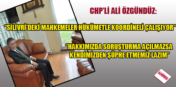 CHP'li Ali Özgündüz: Silivri'deki mahkemeler hükümetle koordineli çalışıyor