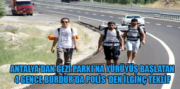 Antalya'dan İstanbul Gezi Parkı'na yürüyüş başlatan 4 gence Burdur'da polis'den ilginç teklif