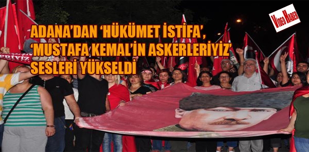 Adana'dan 'hükümet istifa','Mustafa Kemal'in askerleriyiz sesleri yükseldi