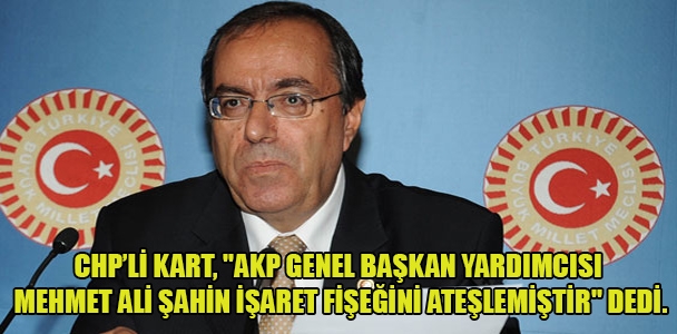 CHP'li Kart, "AKP Genel Başkan Yardımcısı Mehmet Ali Şahin işaret fişeğini ateşlemiştir" dedi.