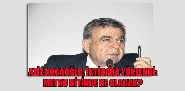 Aziz Kocaoğlu, iktidara yüklendi: Metro bitince ne olacak?