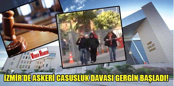 İzmir'de askeri casusluk davası gergin başladı!