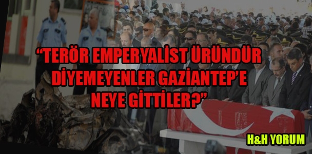 “Terör, emperyalist üründür” diyemeyenler, Gaziantep'e neye gittiler?..