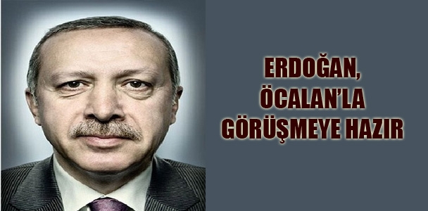 Erdoğan, Öcalan'la görüşmeye hazır