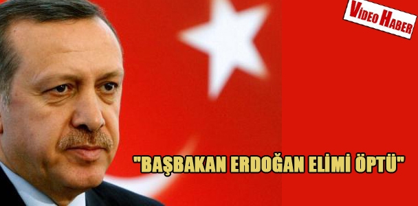 "Başbakan Erdoğan elimi  öptü"