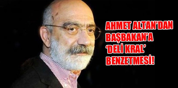 Ahmet Altan'dan Başbakan'a 'Deli Kral' benzetmesi!