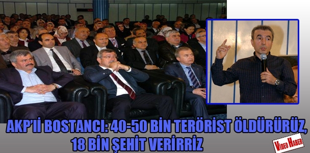 AKPli Bostancı: 40-50 bin terörist öldürürüz, 18 bin şehit veririz