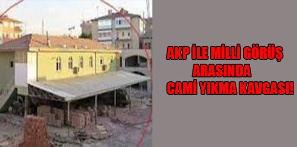 AKP ile Milli Görüş arasında cami yıkma kavgası!