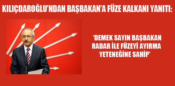 Kılıçdaroğlu'ndan Başbakan'a füze kalkanı yanıtı: ' Demek Sayın Başbakan radar ile füzeyi ayırma yeteneğine sahip.'