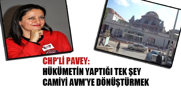 CHP'li Pavey: Hükümetin yaptığı tek şey camiyi AVM'ye dönüştürmek