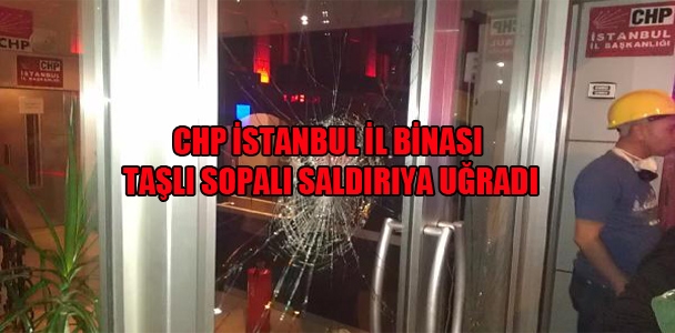 CHP İstanbul il binası taşlı sopalı saldırıya uğradı