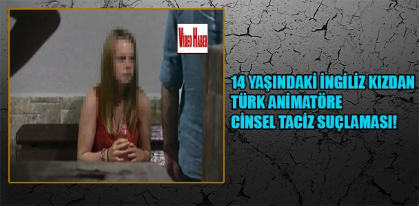 14 yaşındaki İngiliz kızdan Türk animatöre cinsel taciz suçlaması!