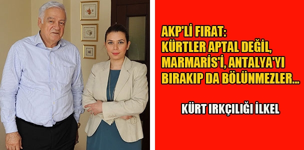 AKP'li Fırat: Kürtler aptal değil, Marmaris'i, Antalya'yı bırakıp da bölünmezler…