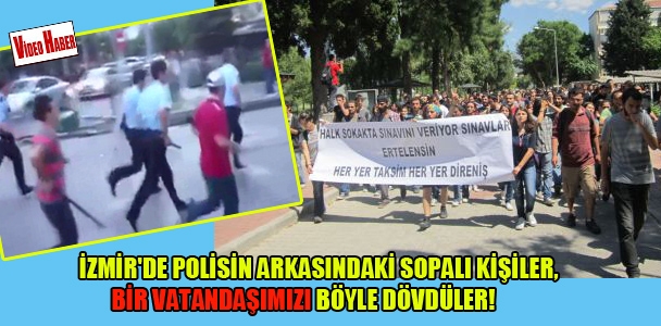 İzmir'de polisin arkasındaki sopalı kişiler, bir vatandaşımızı böyle dövdüler!